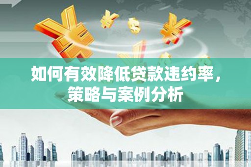 集集如何有效降低贷款违约率，策略与案例分析