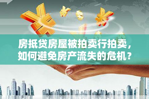 比如房抵贷房屋被拍卖行拍卖，如何避免房产流失的危机？