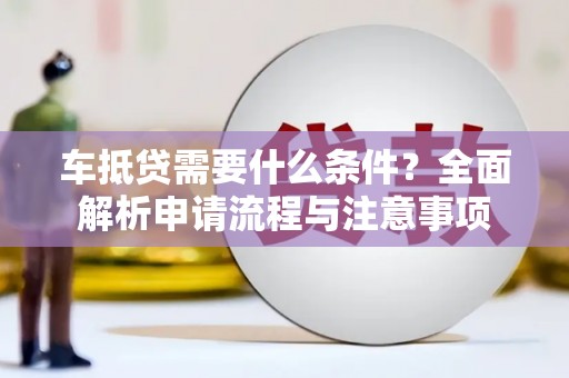 灵台车抵贷需要什么条件？全面解析申请流程与注意事项
