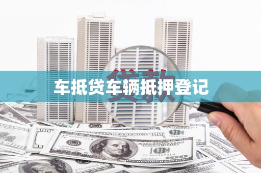 比如车抵贷车辆抵押登记