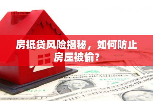 雷山房抵贷风险揭秘，如何防止房屋被偷？