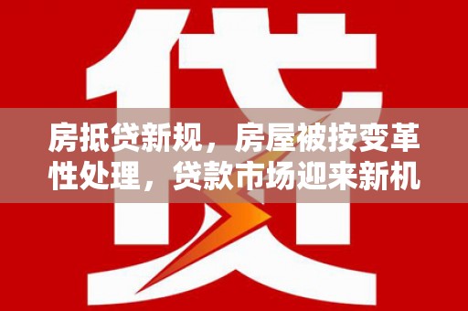 荷塘房抵贷新规，房屋被按变革性处理，贷款市场迎来新机遇