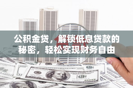 朝阳公积金贷，解锁低息贷款的秘密，轻松实现财务自由