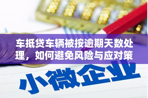 龙海车抵贷车辆被按逾期天数处理，如何避免风险与应对策略