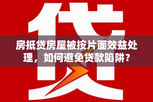 朱家尖房抵贷房屋被按片面效益处理，如何避免贷款陷阱？