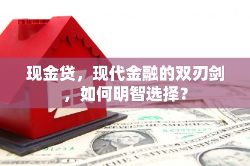 马关现金贷，现代金融的双刃剑，如何明智选择？