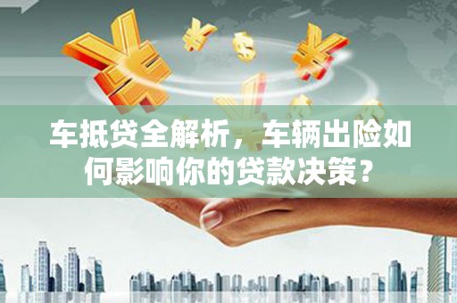 朱家尖车抵贷全解析，车辆出险如何影响你的贷款决策？