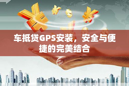 大名车抵贷GPS安装，安全与便捷的完美结合