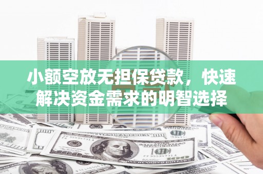 平和小额空放无担保贷款，快速解决资金需求的明智选择