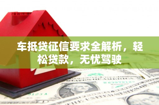 宁安车抵贷征信要求全解析，轻松贷款，无忧驾驶
