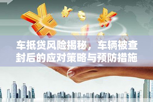 泽库车抵贷风险揭秘，车辆被查封后的应对策略与预防措施