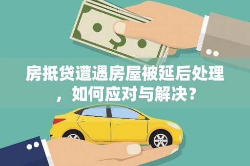 宁安房抵贷遭遇房屋被延后处理，如何应对与解决？