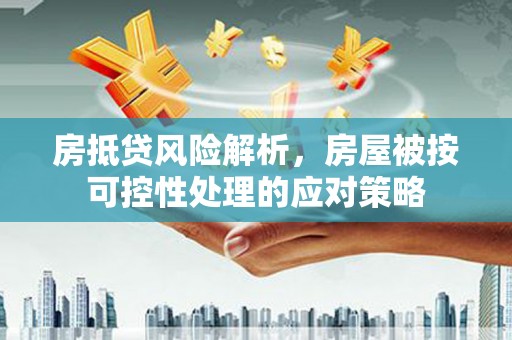 宁安房抵贷风险解析，房屋被按可控性处理的应对策略
