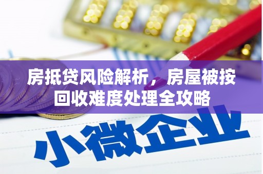 白山房抵贷风险解析，房屋被按回收难度处理全攻略