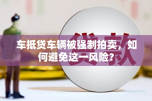 浙江车抵贷车辆被强制拍卖，如何避免这一风险？