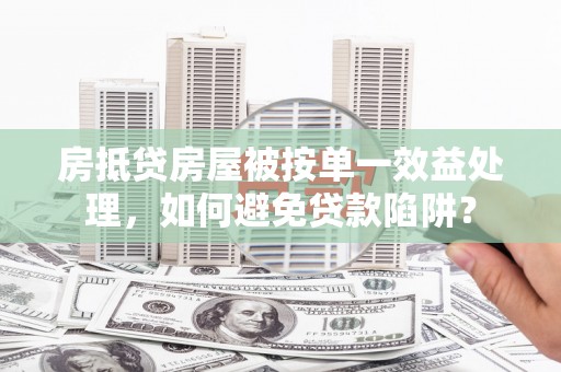 涞源房抵贷房屋被按单一效益处理，如何避免贷款陷阱？