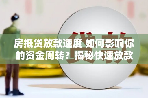 五河房抵贷放款速度 如何影响你的资金周转？揭秘快速放款的秘密！