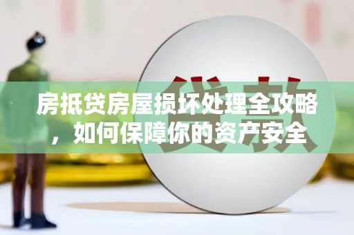 卓溪房抵贷房屋损坏处理全攻略，如何保障你的资产安全
