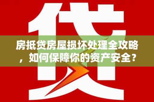鱼池房抵贷房屋损坏处理全攻略，如何保障你的资产安全？
