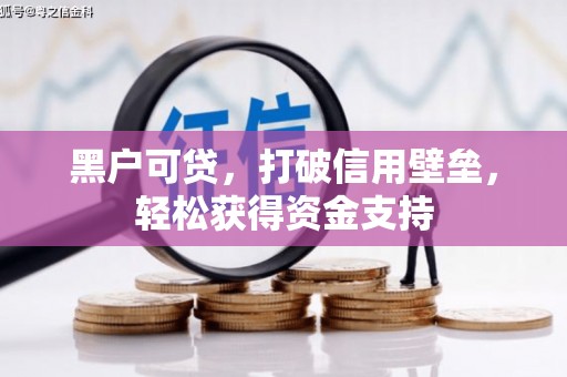 定远黑户可贷，打破信用壁垒，轻松获得资金支持