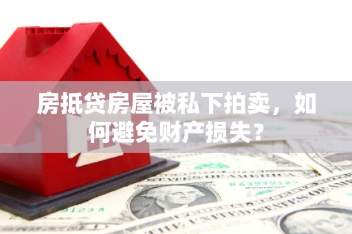 抚松房抵贷房屋被私下拍卖，如何避免财产损失？