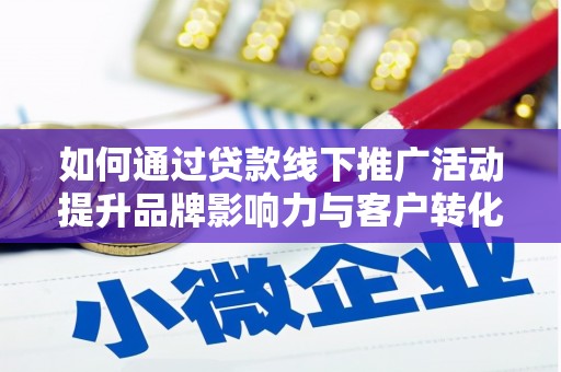 京山如何通过贷款线下推广活动提升品牌影响力与客户转化率