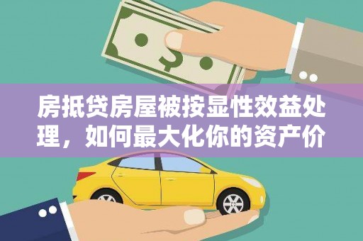 招远房抵贷房屋被按显性效益处理，如何最大化你的资产价值？