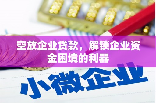抚松空放企业贷款，解锁企业资金困境的利器
