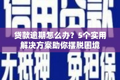 缙云贷款逾期怎么办？5个实用解决方案助你摆脱困境