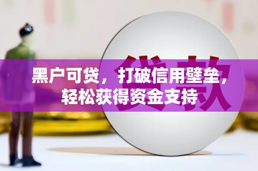 北安黑户可贷，打破信用壁垒，轻松获得资金支持