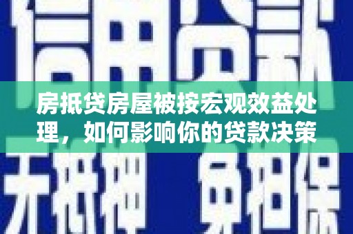 遂昌房抵贷房屋被按宏观效益处理，如何影响你的贷款决策？