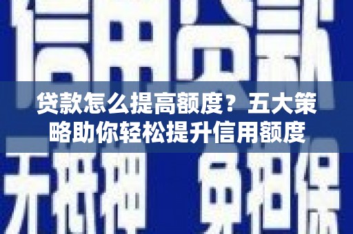 缙云贷款怎么提高额度？五大策略助你轻松提升信用额度
