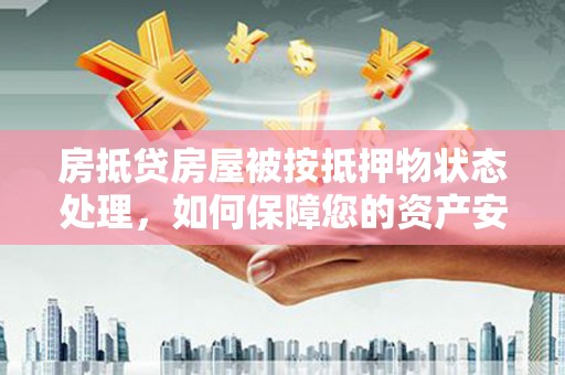 溪州房抵贷房屋被按抵押物状态处理，如何保障您的资产安全？