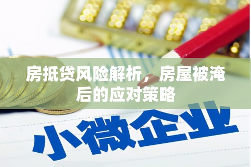 朱家尖房抵贷风险解析，房屋被淹后的应对策略