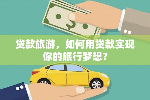 船山贷款旅游，如何用贷款实现你的旅行梦想？
