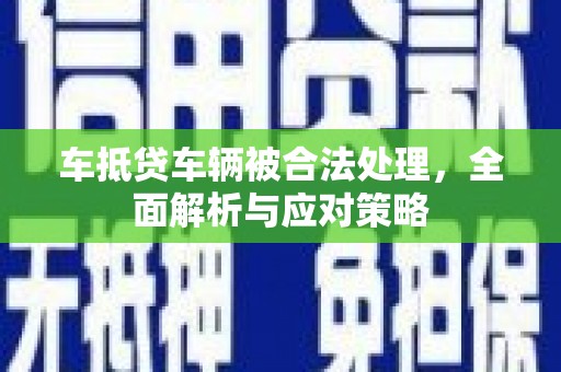 仪征车抵贷车辆被合法处理，全面解析与应对策略