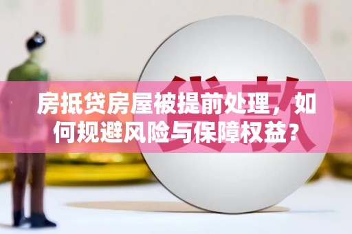定远房抵贷房屋被提前处理，如何规避风险与保障权益？