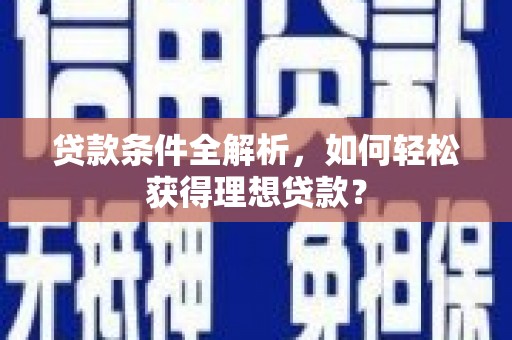 定远贷款条件全解析，如何轻松获得理想贷款？