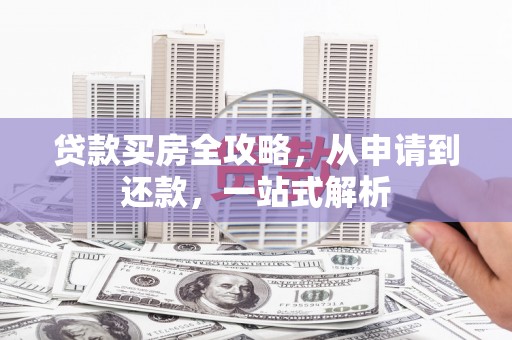 雅江贷款买房全攻略，从申请到还款，一站式解析