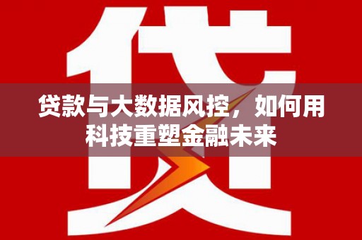 黄浦贷款与大数据风控，如何用科技重塑金融未来