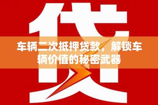 赵县车辆二次抵押贷款，解锁车辆价值的秘密武器