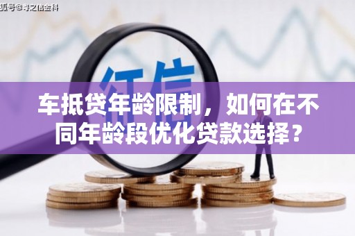 枋山车抵贷年龄限制，如何在不同年龄段优化贷款选择？