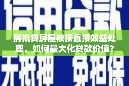 大兴房抵贷房屋被按直接效益处理，如何最大化贷款价值？