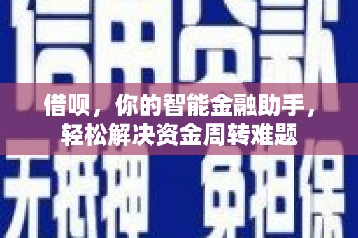 隰县借呗，你的智能金融助手，轻松解决资金周转难题