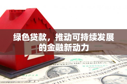 宿州绿色贷款，推动可持续发展的金融新动力
