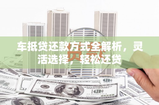 玉环车抵贷还款方式全解析，灵活选择，轻松还贷