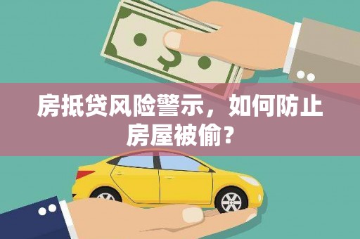 鼎湖房抵贷风险警示，如何防止房屋被偷？