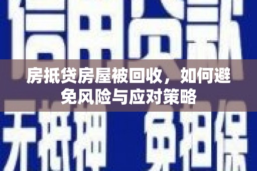 黄南房抵贷房屋被回收，如何避免风险与应对策略