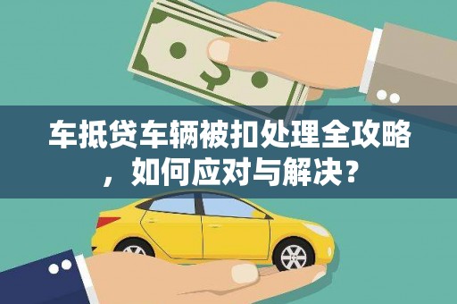 呼伦贝尔车抵贷车辆被扣处理全攻略，如何应对与解决？