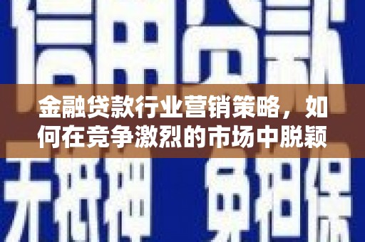 寒亭金融贷款行业营销策略，如何在竞争激烈的市场中脱颖而出？